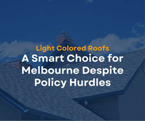 Light Colored Roofs: A Smart Choice for Melbourne Despite Policy Hurdles